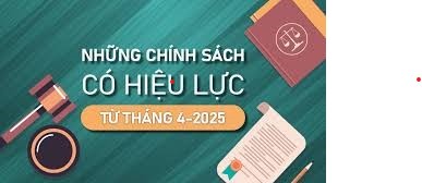 Chính sách mới có hiệu lực tháng 4/2025