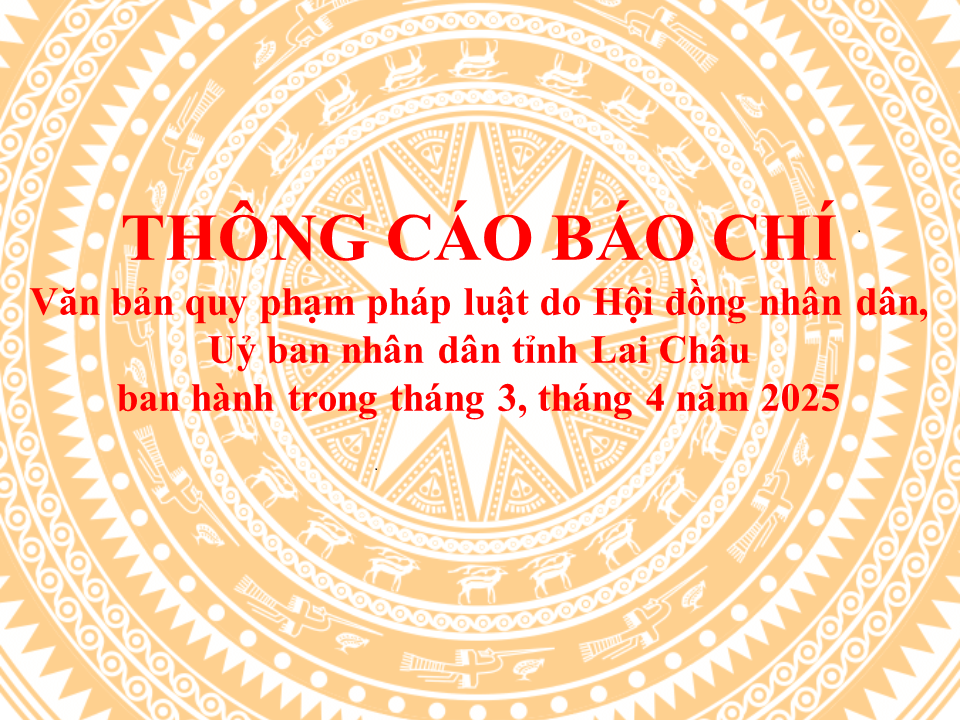 Thông cáo báo chí văn bản quy phạm pháp luật do Hội đồng nhân dân, Uỷ ban nhân dân tỉnh Lai Châu ban hành trong tháng 3, tháng 4 năm 2025